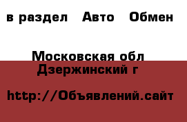  в раздел : Авто » Обмен . Московская обл.,Дзержинский г.